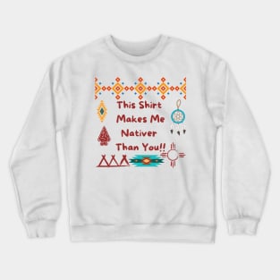 This Shirt  Makes Me Nativer  Than You!! Crewneck Sweatshirt